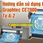 Hướng dẫn cách sử dụng Máy Cắt Decal Graphtec CE7000 toàn tập cực dễ